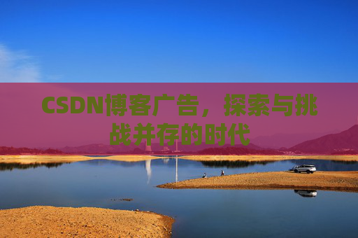 CSDN博客广告,探索与挑战并存的时代